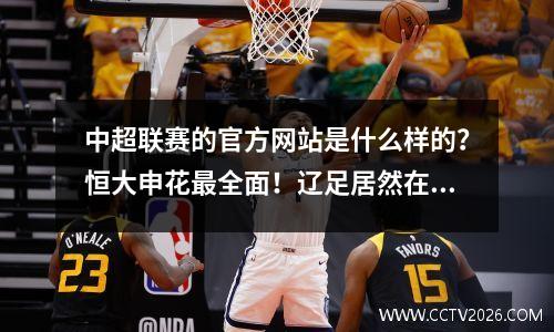 中超联赛的官方网站是什么样的？恒大申花最全面！辽足居然在维修？