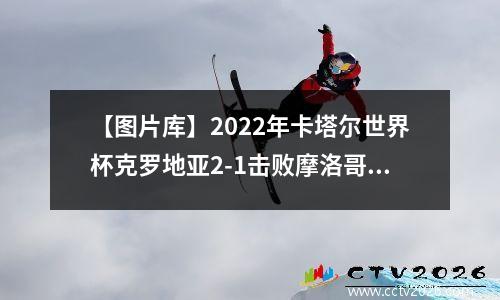 【图片库】2022年卡塔尔世界杯克罗地亚2-1击败摩洛哥获得季军