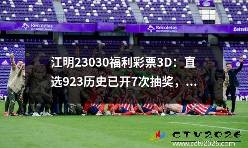 江明23030福利彩票3D：直选923历史已开7次抽奖，下次抽奖中0号的概率为83%