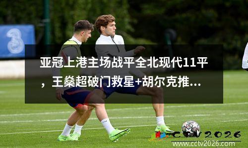 亚冠上港主场战平全北现代11平，王燊超破门救星+胡尔克推射空门柱
