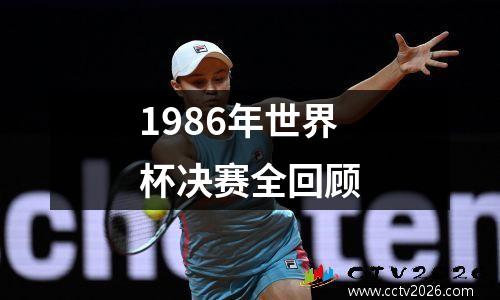 1986年世界杯决赛全回顾