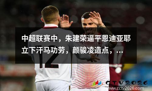 中超联赛中，朱建荣逼平恩迪亚耶立下汗马功劳，颜骏凌造点，申花11海口结束三连胜。