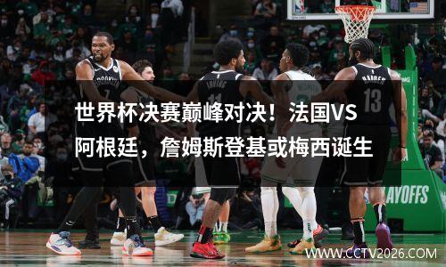 世界杯决赛巅峰对决！法国VS阿根廷，詹姆斯登基或梅西诞生
