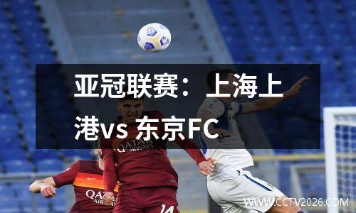 亚冠联赛：上海上港vs 东京FC