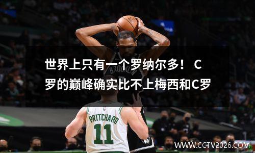 世界上只有一个罗纳尔多！ C罗的巅峰确实比不上梅西和C罗