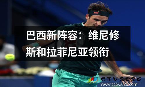 巴西新阵容：维尼修斯和拉菲尼亚领衔