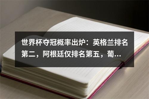 世界杯夺冠概率出炉：英格兰排名第二，阿根廷仅排名第五，葡萄牙被人看不起