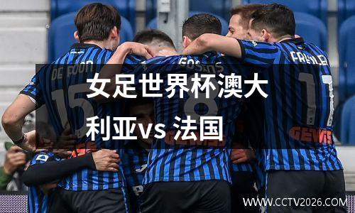 女足世界杯澳大利亚vs 法国