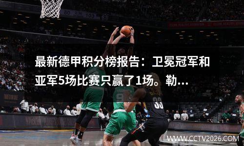 最新德甲积分榜报告：卫冕冠军和亚军5场比赛只赢了1场。勒沃库森首场比赛落后拜仁4分。