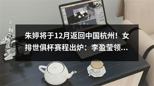 朱婷将于12月返回中国杭州！女排世俱杯赛程出炉：李盈莹领衔天津队