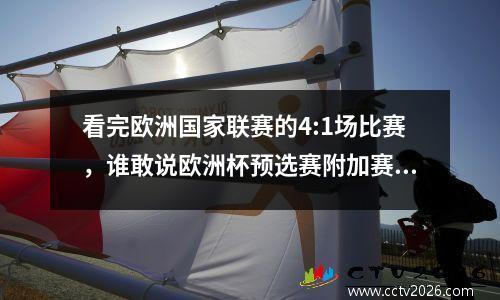 看完欧洲国家联赛的4:1场比赛，谁敢说欧洲杯预选赛附加赛的新赛制不合理？