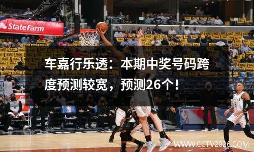 车嘉行乐透：本期中奖号码跨度预测较宽，预测26个！