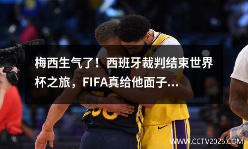 梅西生气了！西班牙裁判结束世界杯之旅，FIFA真给他面子，C罗羡慕不已