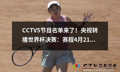 CCTV5节目名单来了！央视转播世界杯决赛：赛程4月21日出炉萨沙曼昱争夺冠军