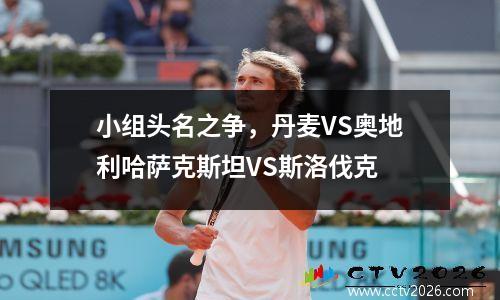 小组头名之争，丹麦VS奥地利哈萨克斯坦VS斯洛伐克
