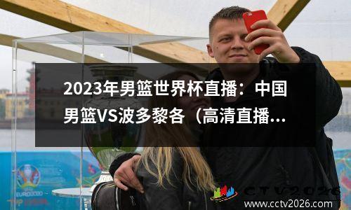 2023年男篮世界杯直播：中国男篮VS波多黎各（高清直播）全程观看
