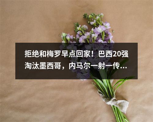 拒绝和梅罗早点回家！巴西20强淘汰墨西哥，内马尔一射一传创新纪录