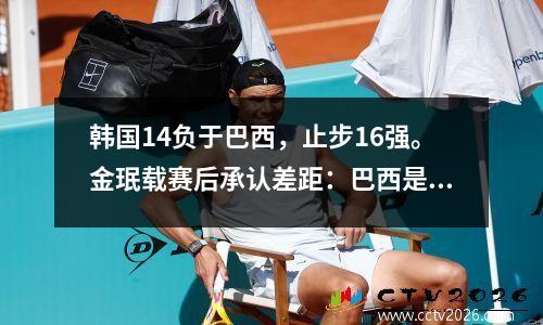 韩国14负于巴西，止步16强。金珉载赛后承认差距：巴西是世界排名第一的球队。我们必须承认，实力不足导致了失败。