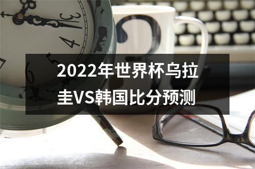2022年世界杯乌拉圭VS韩国比分预测