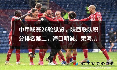 中甲联赛26轮纵览，陕西联队积分排名第二，海口明诚、荣海双双获胜