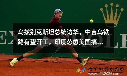 乌兹别克斯坦总统访华，中吉乌铁路有望开工，印度怂恿美国搞破坏