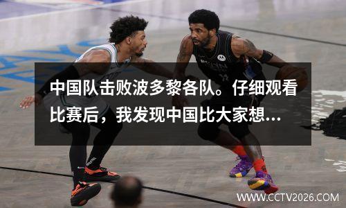 中国队击败波多黎各队。仔细观看比赛后，我发现中国比大家想象的更强大。