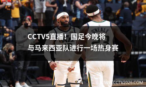 CCTV5直播！国足今晚将与马来西亚队进行一场热身赛