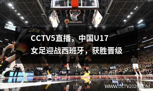 CCTV5直播，中国U17女足迎战西班牙，获胜晋级