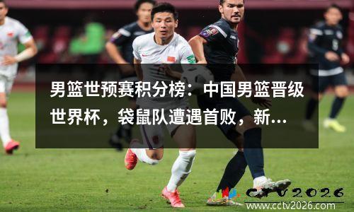 男篮世预赛积分榜：中国男篮晋级世界杯，袋鼠队遭遇首败，新西兰队连输2场