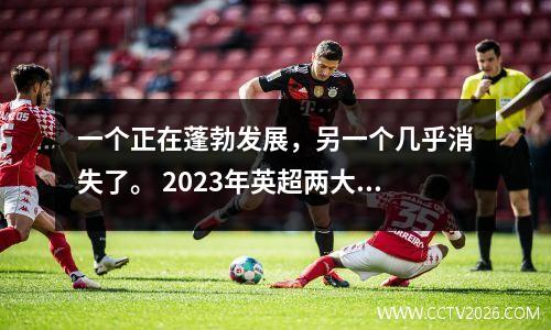 一个正在蓬勃发展，另一个几乎消失了。 2023年英超两大转会形势的反差令人震惊。