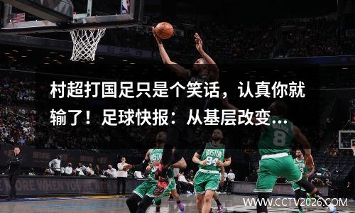 村超打国足只是个笑话，认真你就输了！足球快报：从基层改变足球生态