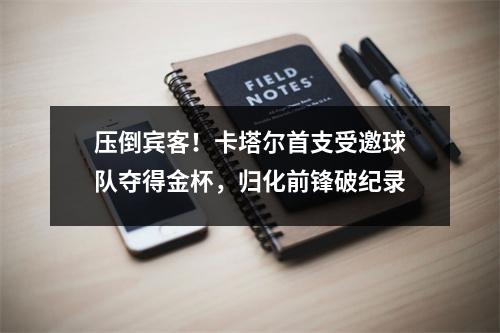 压倒宾客！卡塔尔首支受邀球队夺得金杯，归化前锋破纪录