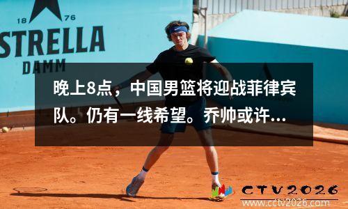 晚上8点，中国男篮将迎战菲律宾队。仍有一线希望。乔帅或许会创造奇迹！