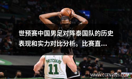 世预赛中国男足对阵泰国队的历史表现和实力对比分析。比赛直播时间确定。