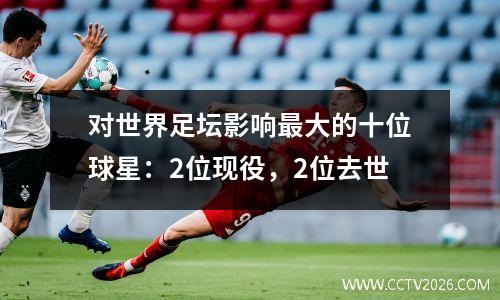 对世界足坛影响最大的十位球星：2位现役，2位去世