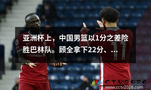 亚洲杯上，中国男篮以1分之差险胜巴林队。顾全拿下22分、5个篮板，险胜。