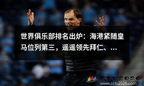 世界俱乐部排名出炉：海港紧随皇马位列第三，遥遥领先拜仁、利物浦