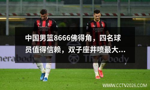 中国男篮8666佛得角，四名球员值得信赖，双子座井喷最大亮点
