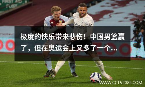 极度的快乐带来悲伤！中国男篮赢了，但在奥运会上又多了一个对手。击败菲律宾后，也面临淘汰。