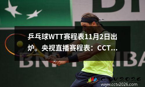 乒乓球WTT赛程表11月2日出炉。央视直播赛程表：CCTV5、CCTV5+不播出。