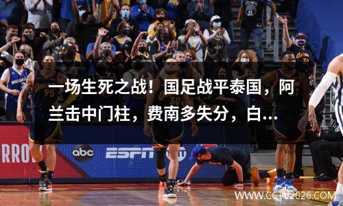 一场生死之战！国足战平泰国，阿兰击中门柱，费南多失分，白赫拉姆破门。