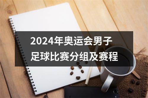 2024年奥运会男子足球比赛分组及赛程