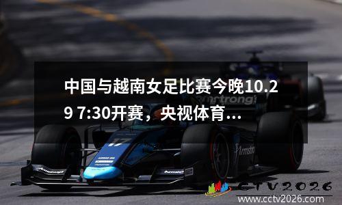 中国与越南女足比赛今晚10.29 7:30开赛，央视体育直播！