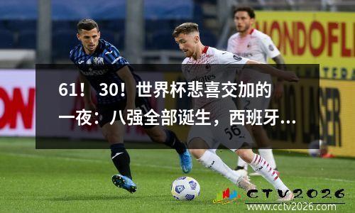 61！ 30！世界杯悲喜交加的一夜：八强全部诞生，西班牙被淘汰，亚洲无球队