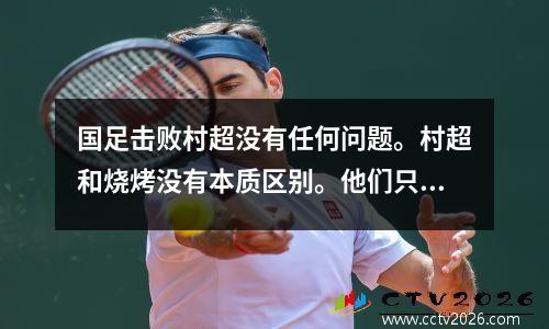 国足击败村超没有任何问题。村超和烧烤没有本质区别。他们只是为了乐趣和兴奋。