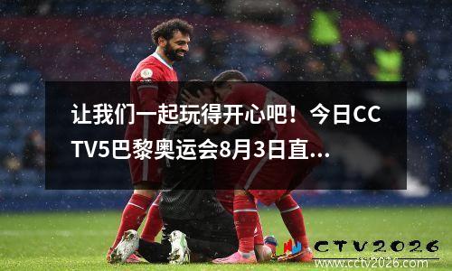 让我们一起玩得开心吧！今日CCTV5巴黎奥运会8月3日直播节目清单（附时间表）