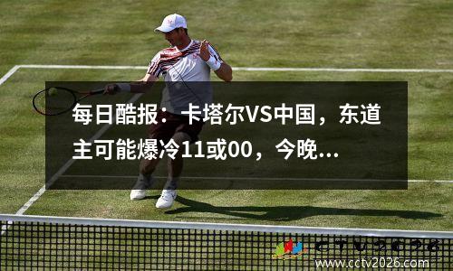 每日酷报：卡塔尔VS中国，东道主可能爆冷11或00，今晚钱给够了