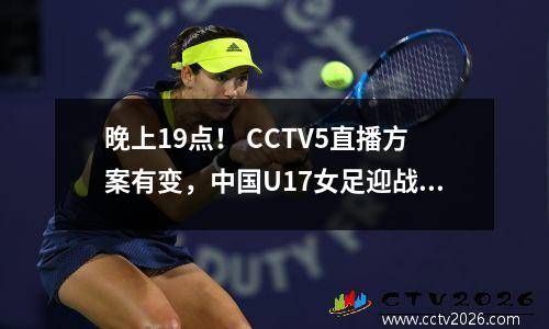 晚上19点！ CCTV5直播方案有变，中国U17女足迎战西班牙，志在八强