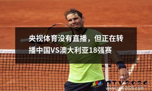 央视体育没有直播，但正在转播中国VS澳大利亚18强赛
