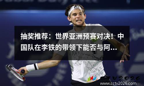 抽奖推荐：世界亚洲预赛对决！中国队在李铁的带领下能否与阿曼队看齐？